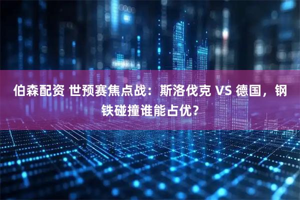 伯森配资 世预赛焦点战：斯洛伐克 VS 德国，钢铁碰撞谁能占优？