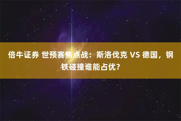 倍牛证券 世预赛焦点战：斯洛伐克 VS 德国，钢铁碰撞谁能占优？