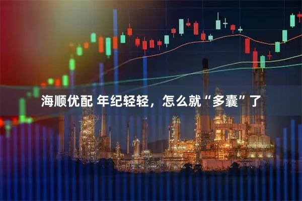 海顺优配 年纪轻轻，怎么就“多囊”了