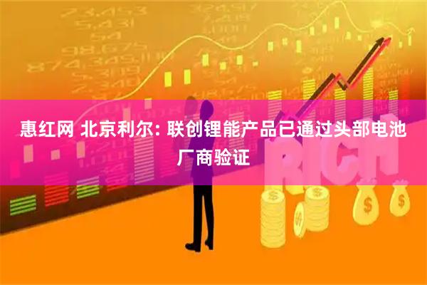 惠红网 北京利尔: 联创锂能产品已通过头部电池厂商验证
