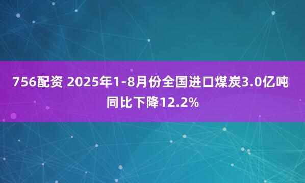756配资 2025年1-8月份全国进口煤炭3.0亿吨 同比下降12.2%