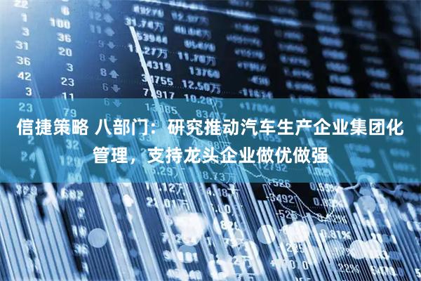 信捷策略 八部门：研究推动汽车生产企业集团化管理，支持龙头企业做优做强