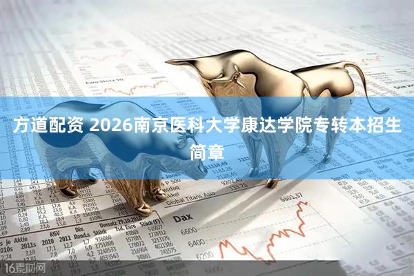 方道配资 2026南京医科大学康达学院专转本招生简章
