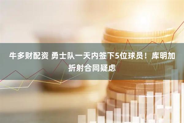 牛多财配资 勇士队一天内签下5位球员！库明加折射合同疑虑