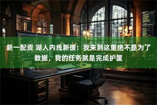 新一配资 湖人内线新援：我来到这里绝不是为了数据，我的任务就是完成护筐