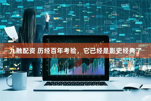 九融配资 历经百年考验，它已经是影史经典了