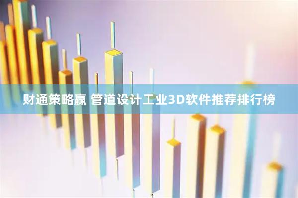 财通策略赢 管道设计工业3D软件推荐排行榜