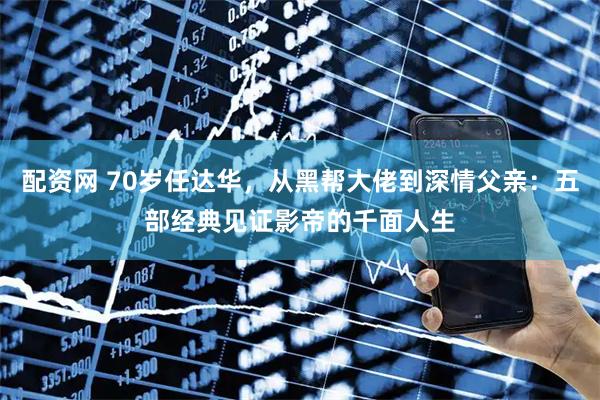 配资网 70岁任达华，从黑帮大佬到深情父亲：五部经典见证影帝的千面人生