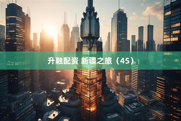 升融配资 新疆之旅（45）