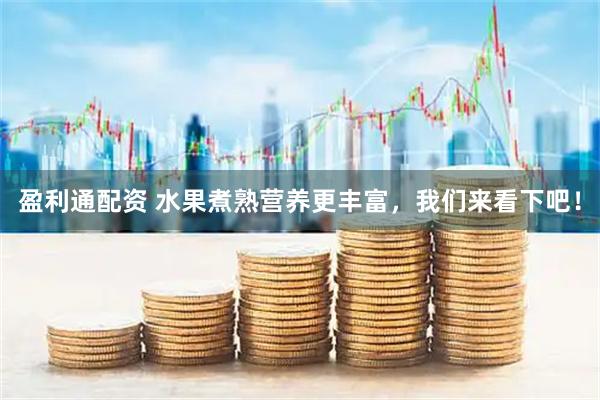 盈利通配资 水果煮熟营养更丰富，我们来看下吧！