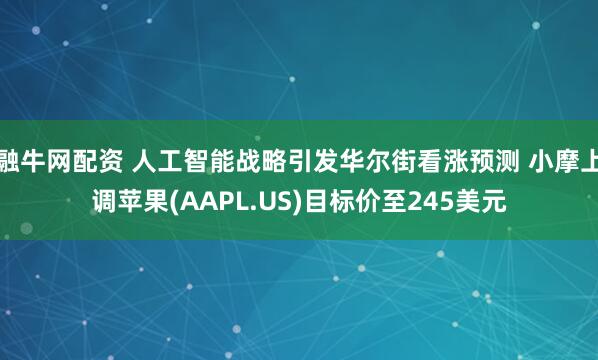 融牛网配资 人工智能战略引发华尔街看涨预测 小摩上调苹果(AAPL.US)目标价至245美元