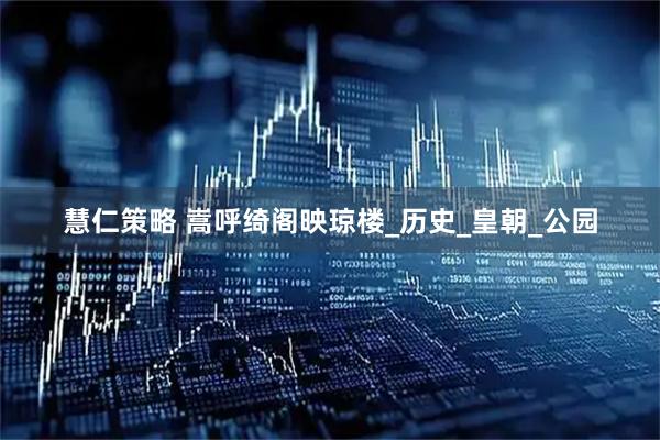 慧仁策略 嵩呼绮阁映琼楼_历史_皇朝_公园