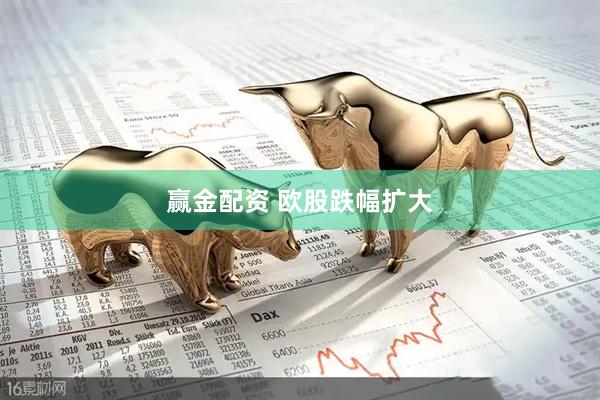 赢金配资 欧股跌幅扩大