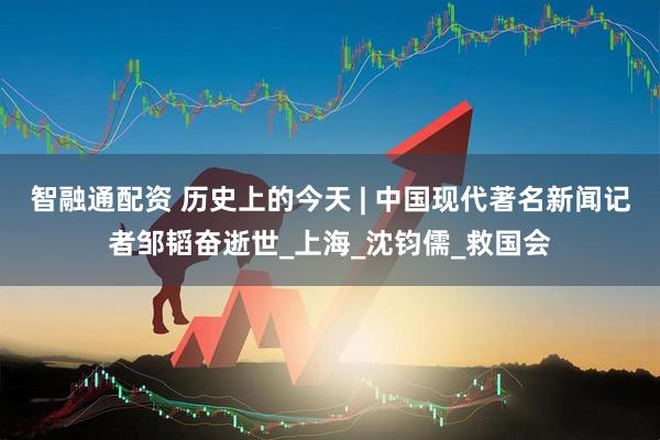 智融通配资 历史上的今天 | 中国现代著名新闻记者邹韬奋逝世_上海_沈钧儒_救国会