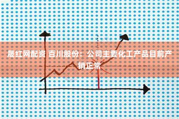 晟红网配资 百川股份：公司主要化工产品目前产销正常