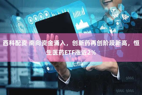西科配资 南向资金涌入，创新药再创阶段新高，恒生医药ETF涨近2%
