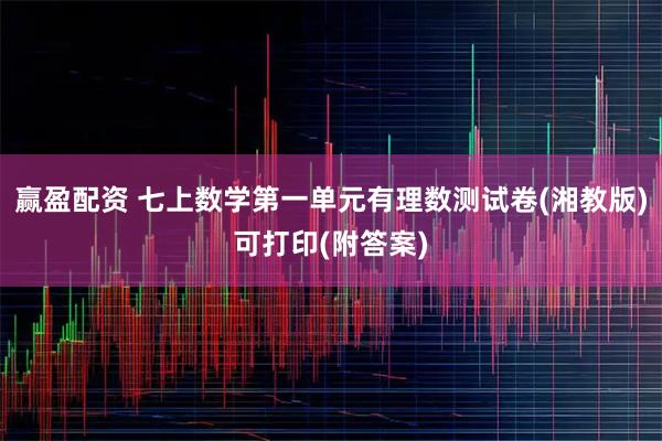 赢盈配资 七上数学第一单元有理数测试卷(湘教版)可打印(附答案)