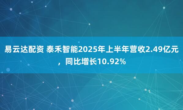 易云达配资 泰禾智能2025年上半年营收2.49亿元，同比增长10.92%